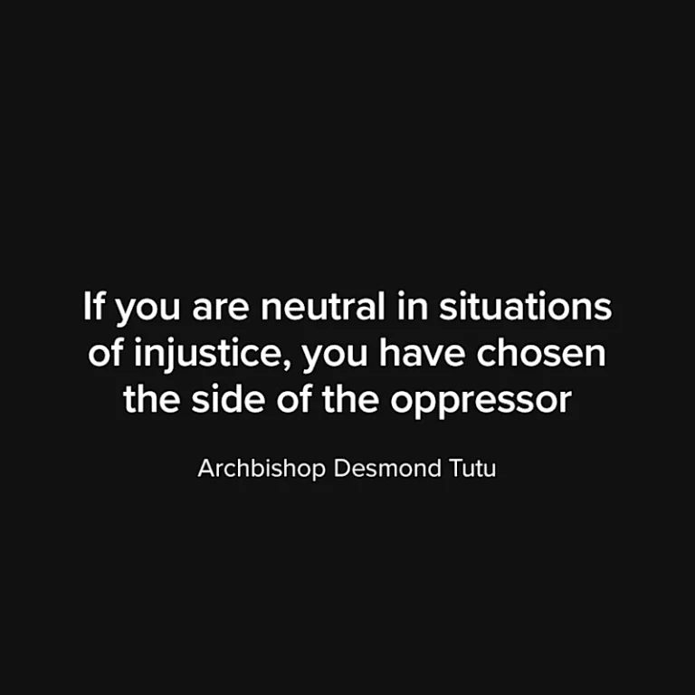 If you are neutral in situations of injustice, you have chosen the side of the oppressor. -Archbishop Desmond Tutu